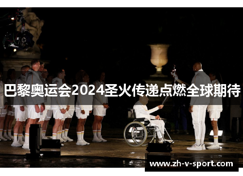 巴黎奥运会2024圣火传递点燃全球期待 巴黎奥运会2024圣火传递点燃全球期待