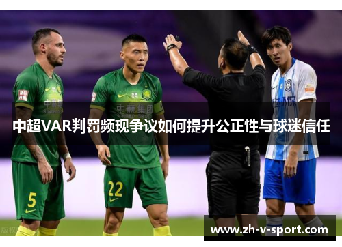 中超VAR判罚频现争议如何提升公正性与球迷信任 中超VAR判罚频现争议如何提升公正性与球迷信任