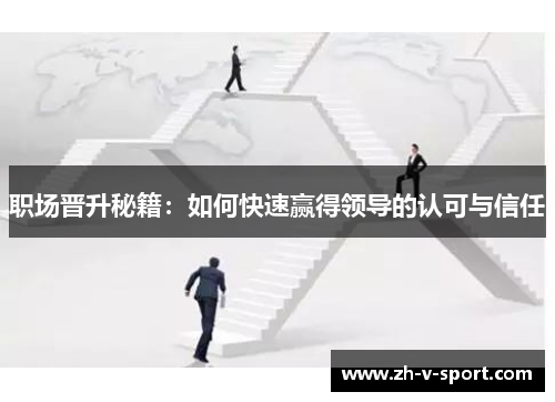 职场晋升秘籍:如何快速赢得领导的认可与信任 职场晋升秘籍:如何快速赢得领导的认可与信任