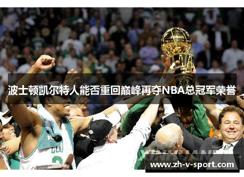 波士顿凯尔特人能否重回巅峰再夺NBA总冠军荣誉 波士顿凯尔特人能否重回巅峰再夺NBA总冠军荣誉