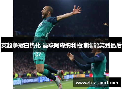 英超争冠白热化 曼联阿森纳利物浦谁能笑到最后 英超争冠白热化 曼联阿森纳利物浦谁能笑到最后