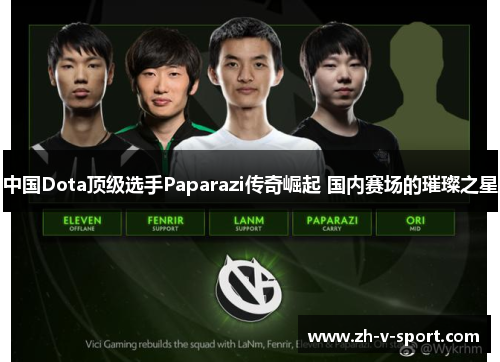 中国Dota顶级选手Paparazi传奇崛起 国内赛场的璀璨之星 中国Dota顶级选手Paparazi传奇崛起 国内赛场的璀璨之星